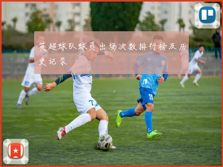 英超球队球员出场次数排行榜及历史记录
