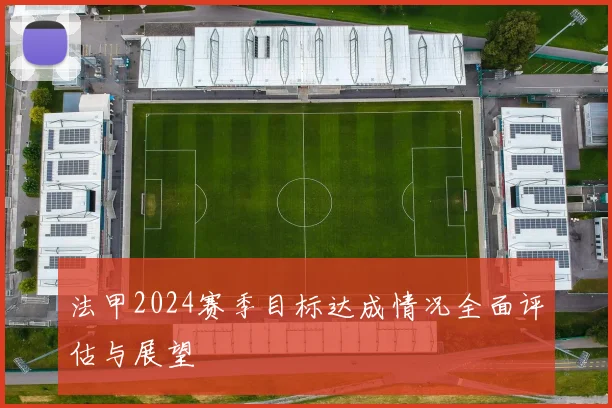 法甲2024赛季目标达成情况全面评估与展望