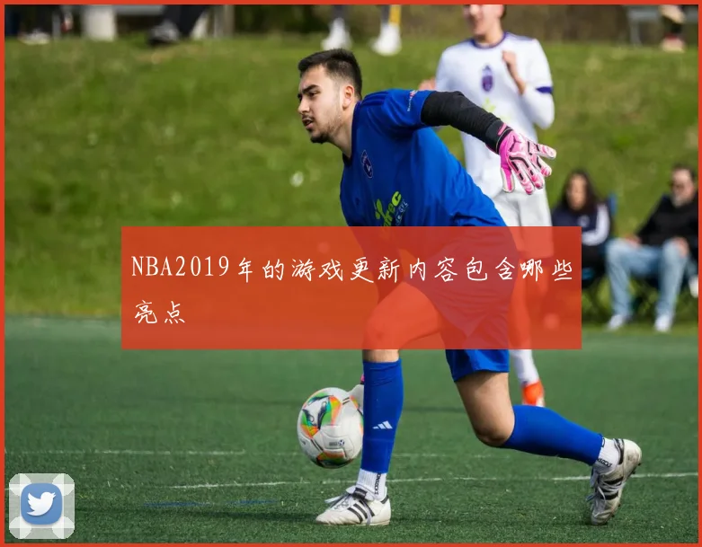 NBA2019年的游戏更新内容包含哪些亮点