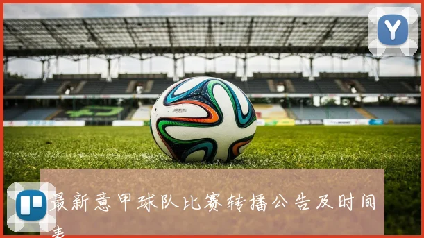 最新意甲球队比赛转播公告及时间表