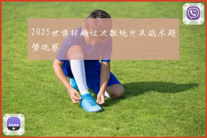 2025世俱杯越位次数统计及战术趋势观察