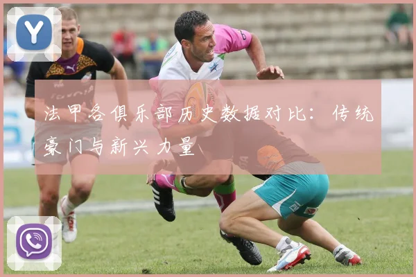 法甲各俱乐部历史数据对比：传统豪门与新兴力量