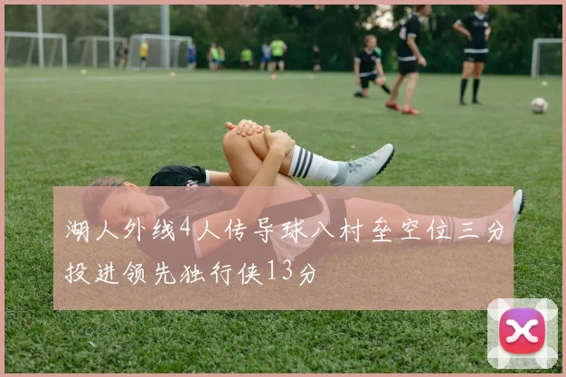 湖人外线4人传导球八村垒空位三分投进领先独行侠13分