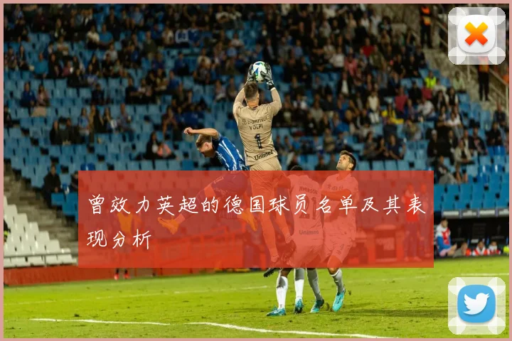 曾效力英超的德国球员名单及其表现分析