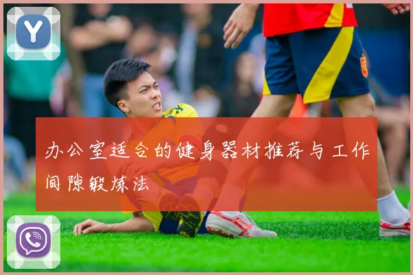 办公室适合的健身器材推荐与工作间隙锻炼法