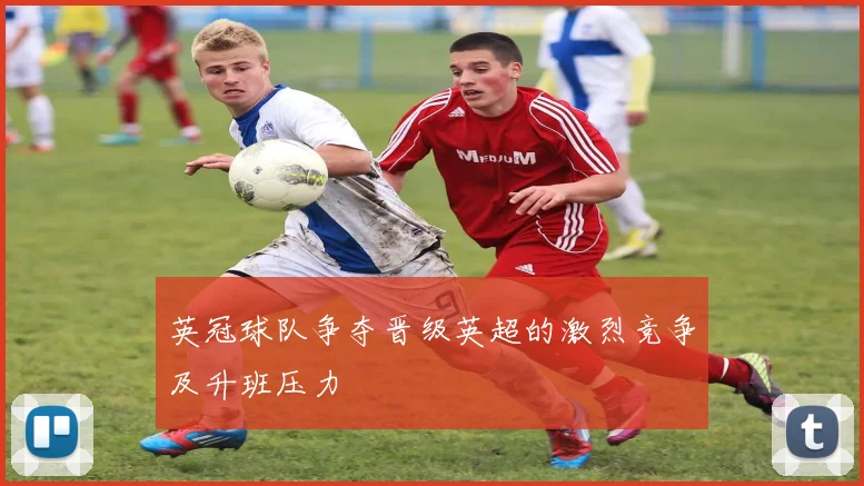 英冠球队争夺晋级英超的激烈竞争及升班压力