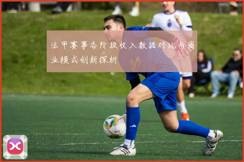 法甲赛事各阶段收入数据对比与商业模式创新探析