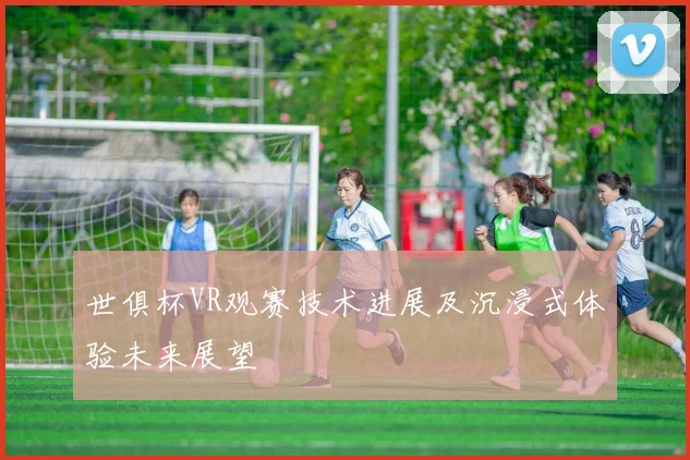 世俱杯VR观赛技术进展及沉浸式体验未来展望