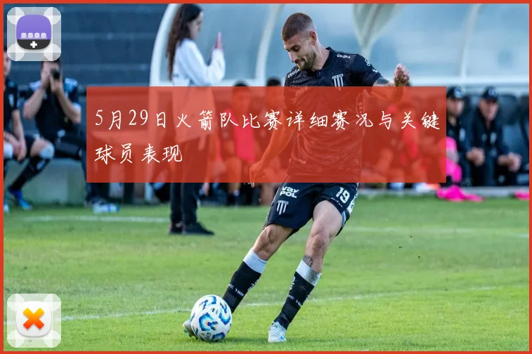 5月29日火箭队比赛详细赛况与关键球员表现